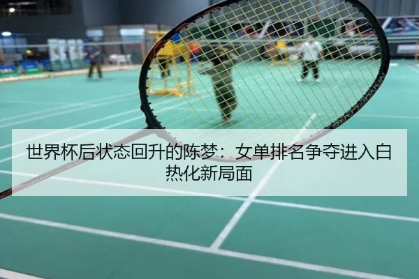 世界杯后状态回升的陈梦：女单排名争夺进入白热化新局面